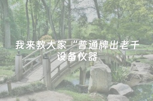 我来教大家“普通牌出老千设备仪器（专用辅牌神器免安装）