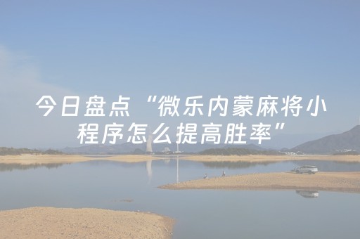 今日盘点“微乐内蒙麻将小程序怎么提高胜率”（详细开挂教程）-哔哩哔哩