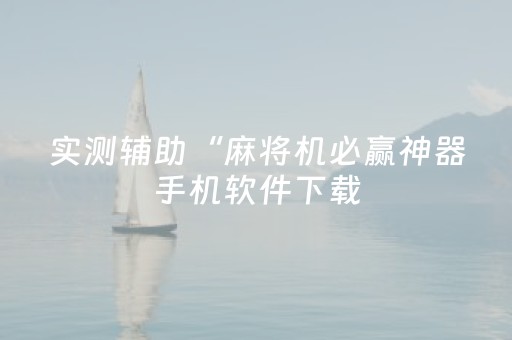 实测辅助“麻将机必赢神器手机软件下载（助赢神器通用版）