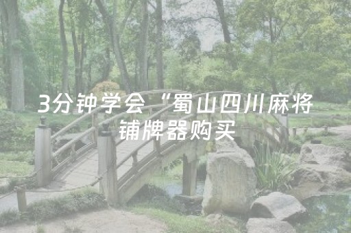 3分钟学会“蜀山四川麻将铺牌器购买（助赢神器通用版）