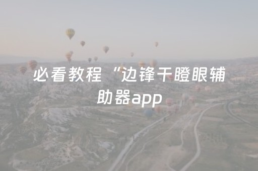 必看教程“边锋干瞪眼辅助器app（助赢神器通用版）