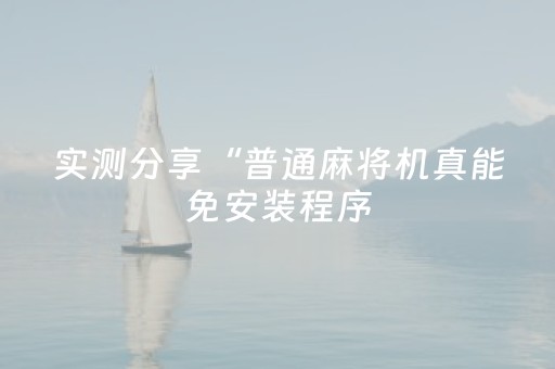 实测分享“普通麻将机真能免安装程序（助赢神器通用版）