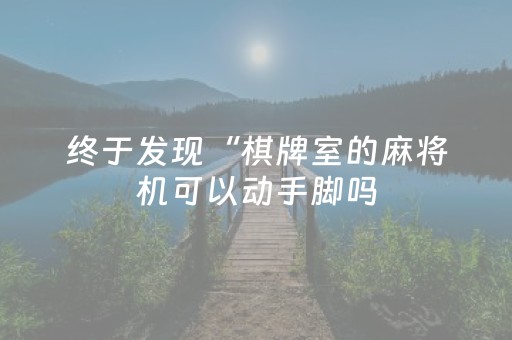 终于发现“棋牌室的麻将机可以动手脚吗（助赢神器通用版）