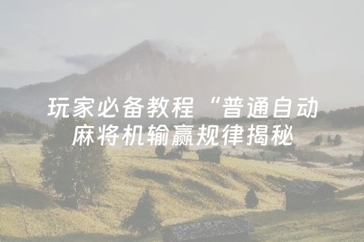玩家必备教程“普通自动麻将机输赢规律揭秘（专用辅牌神器免安装）