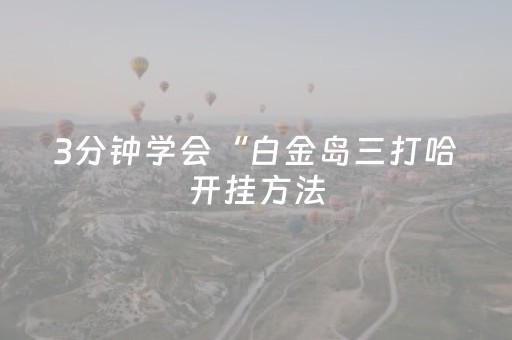 3分钟学会“白金岛三打哈开挂方法（助赢神器通用版）