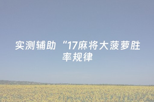 实测辅助“17麻将大菠萝胜率规律（专用辅牌神器免安装）