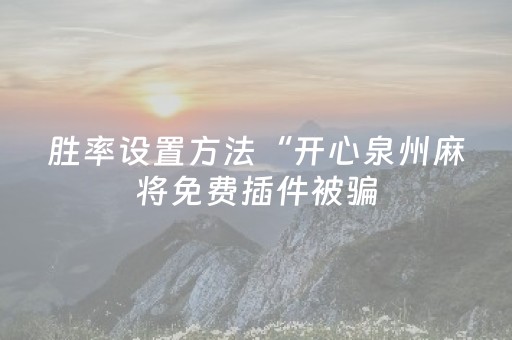 胜率设置方法“开心泉州麻将免费插件被骗（助赢神器通用版）
