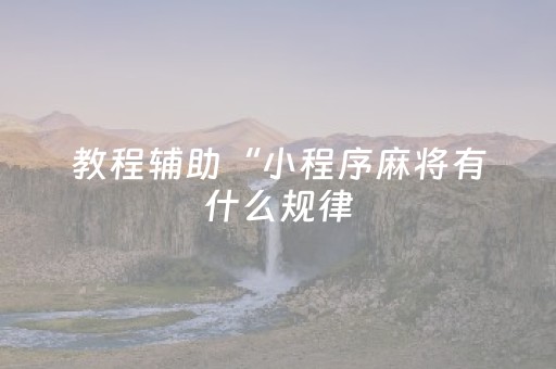 教程辅助“小程序麻将有什么规律（助赢神器通用版）