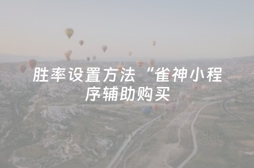 胜率设置方法“雀神小程序辅助购买（专用辅牌神器免安装）
