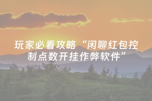 玩家必看攻略“闲聊红包控制点数开挂作弊软件”（详细透视教程）-哔哩哔哩