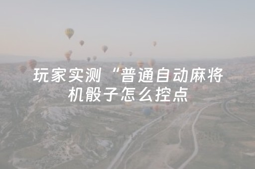 玩家实测“普通自动麻将机骰子怎么控点（助赢神器通用版）