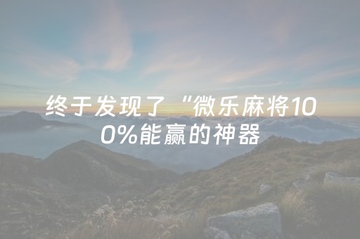 终于发现了“微乐麻将100%能赢的神器（专用辅牌神器免安装）
