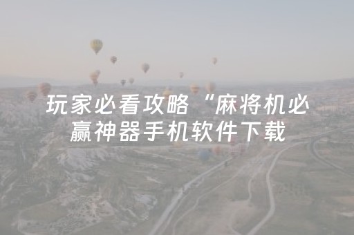 玩家必看攻略“麻将机必赢神器手机软件下载（专用辅牌神器免安装）
