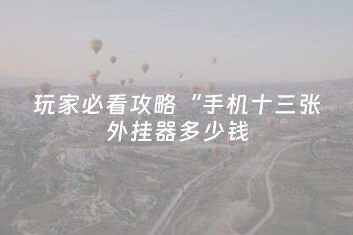玩家必看攻略“手机十三张外挂器多少钱（助赢神器通用版）