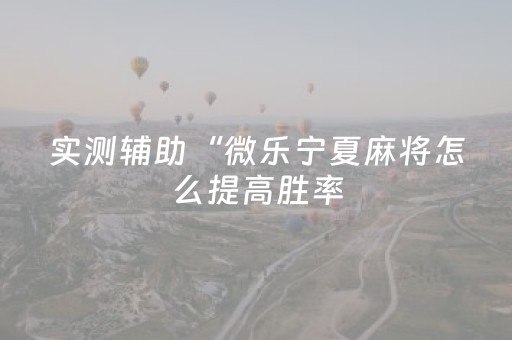 实测辅助“微乐宁夏麻将怎么提高胜率（专用辅牌神器免安装）