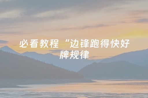 必看教程“边锋跑得快好牌规律（助赢神器通用版）