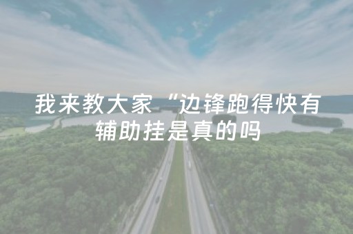 我来教大家“边锋跑得快有辅助挂是真的吗（专用辅牌神器免安装）