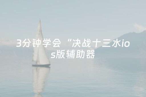 3分钟学会“决战十三水ios版辅助器（专用辅牌神器免安装）