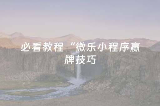 必看教程“微乐小程序赢牌技巧（助赢神器通用版）