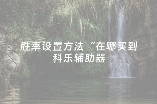 胜率设置方法“在哪买到科乐辅助器（助赢神器通用版）