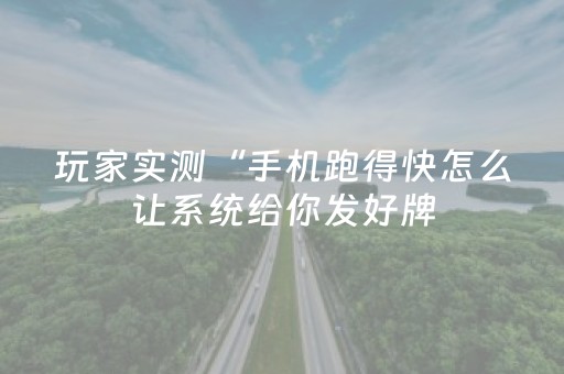 玩家实测“手机跑得快怎么让系统给你发好牌（专用辅牌神器免安装）
