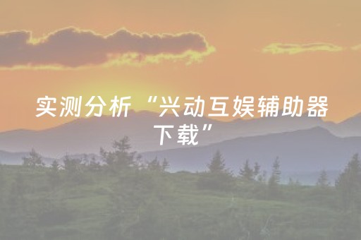 实测分析“兴动互娱辅助器下载”（详细开挂教程）-哔哩哔哩