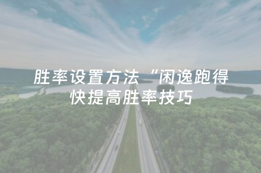 胜率设置方法“闲逸跑得快提高胜率技巧（助赢神器通用版）