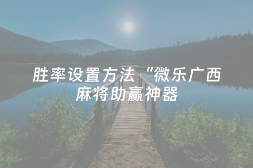 胜率设置方法“微乐广西麻将助赢神器（助赢神器通用版）