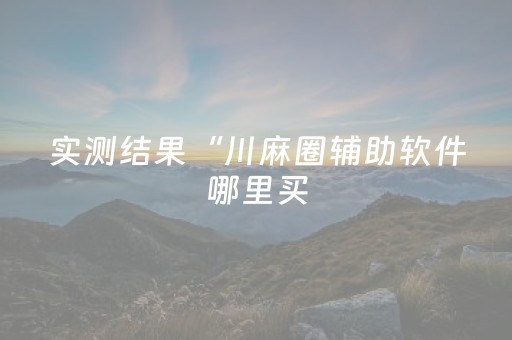 实测结果“川麻圈辅助软件哪里买（助赢神器通用版）