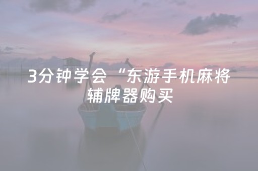 3分钟学会“东游手机麻将辅牌器购买（专用辅牌神器免安装）