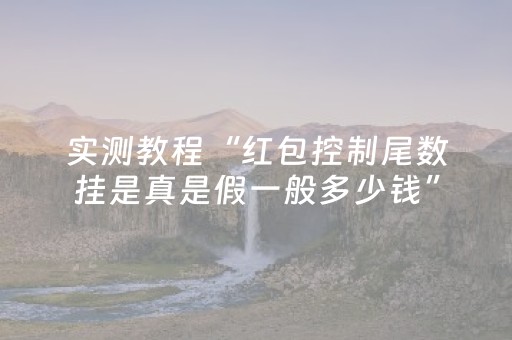 实测教程“红包控制尾数挂是真是假一般多少钱”（详细透视教程）-哔哩哔哩