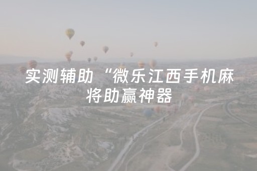 实测辅助“微乐江西手机麻将助赢神器（助赢神器通用版）