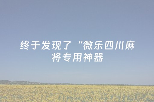 终于发现了“微乐四川麻将专用神器（助赢神器通用版）