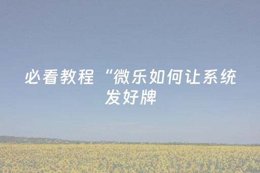 必看教程“微乐如何让系统发好牌（专用辅牌神器免安装）