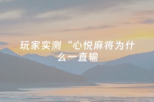 玩家实测“心悦麻将为什么一直输（专用辅牌神器免安装）