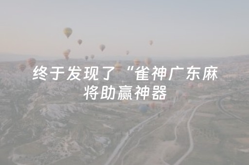 终于发现了“雀神广东麻将助赢神器（助赢神器通用版）
