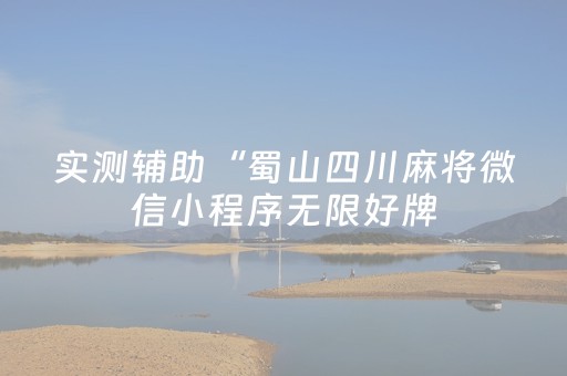 实测辅助“蜀山四川麻将微信小程序无限好牌（专用辅牌神器免安装）