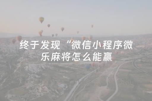 终于发现“微信小程序微乐麻将怎么能赢（专用辅牌神器免安装）