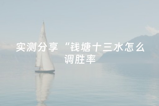实测分享“钱塘十三水怎么调胜率（专用辅牌神器免安装）
