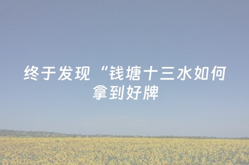 终于发现“钱塘十三水如何拿到好牌（专用辅牌神器免安装）