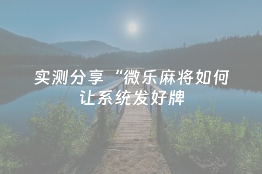实测分享“微乐麻将如何让系统发好牌（专用辅牌神器免安装）