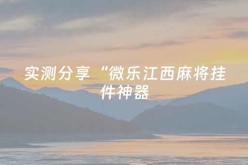 实测分享“微乐江西麻将挂件神器（专用辅牌神器免安装）