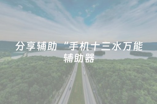 分享辅助“手机十三水万能辅助器（助赢神器通用版）