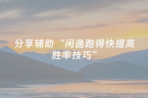 分享辅助“闲逸跑得快提高胜率技巧”（详细透视教程）-哔哩哔哩