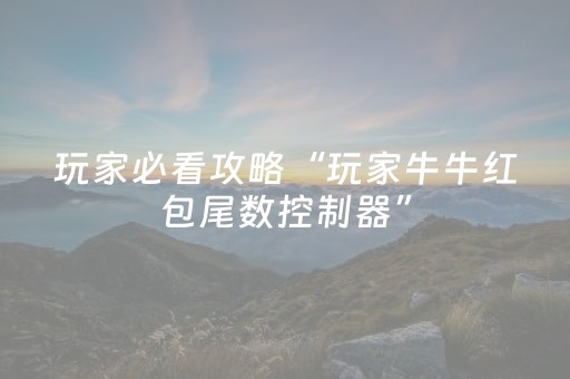 玩家必看攻略“玩家牛牛红包尾数控制器”（详细透视教程）-哔哩哔哩