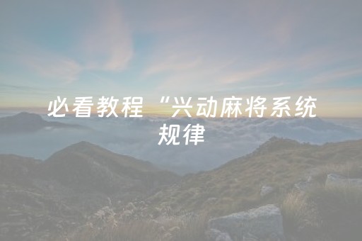 必看教程“兴动麻将系统规律（专用辅牌神器免安装）