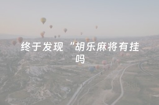 终于发现“胡乐麻将有挂吗（专用辅牌神器免安装）