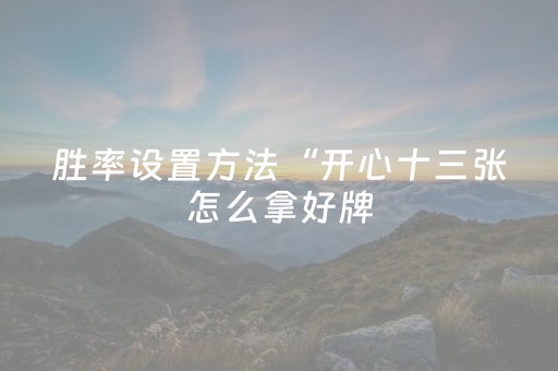 胜率设置方法“开心十三张怎么拿好牌（专用辅牌神器免安装）