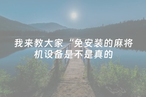 我来教大家“免安装的麻将机设备是不是真的（专用辅牌神器免安装）