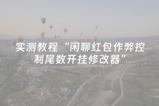 实测教程“闲聊红包作弊控制尾数开挂修改器”（详细透视教程）-哔哩哔哩